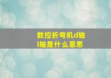 数控折弯机d轴l轴是什么意思