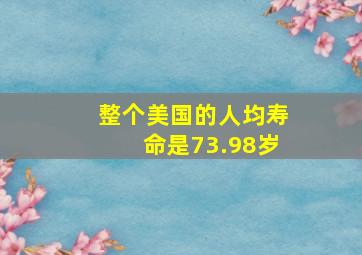 整个美国的人均寿命是73.98岁