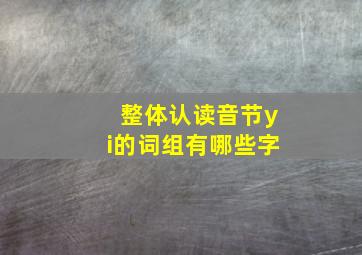 整体认读音节yi的词组有哪些字