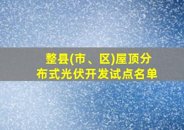 整县(市、区)屋顶分布式光伏开发试点名单