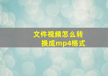 文件视频怎么转换成mp4格式