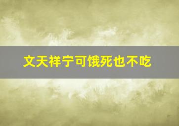 文天祥宁可饿死也不吃