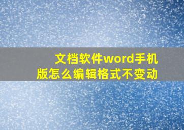 文档软件word手机版怎么编辑格式不变动