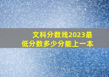 文科分数线2023最低分数多少分能上一本