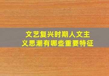 文艺复兴时期人文主义思潮有哪些重要特征