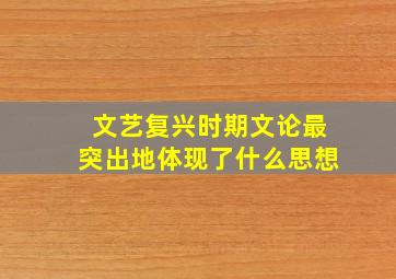 文艺复兴时期文论最突出地体现了什么思想