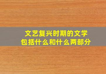 文艺复兴时期的文学包括什么和什么两部分