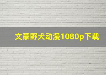 文豪野犬动漫1080p下载