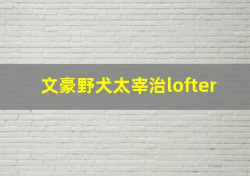 文豪野犬太宰治lofter