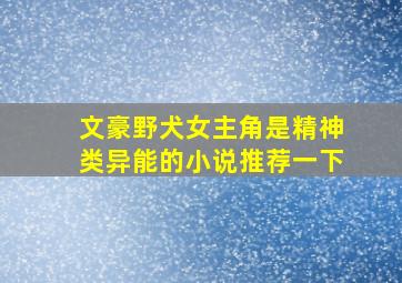 文豪野犬女主角是精神类异能的小说推荐一下