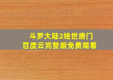 斗罗大陆2绝世唐门百度云完整版免费观看