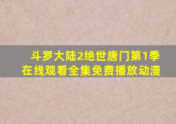 斗罗大陆2绝世唐门第1季在线观看全集免费播放动漫