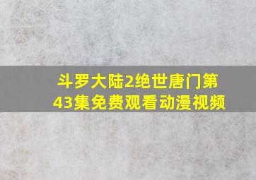 斗罗大陆2绝世唐门第43集免费观看动漫视频