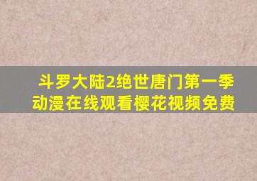 斗罗大陆2绝世唐门第一季动漫在线观看樱花视频免费