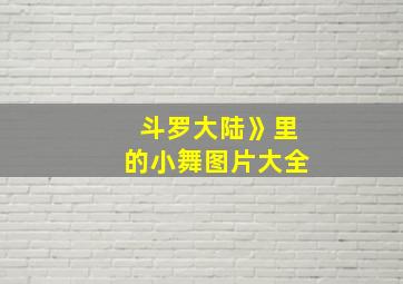 斗罗大陆》里的小舞图片大全