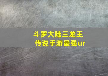 斗罗大陆三龙王传说手游最强ur