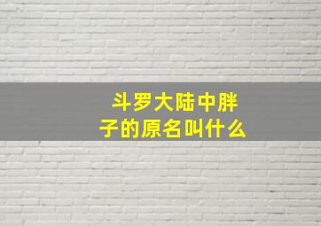 斗罗大陆中胖子的原名叫什么