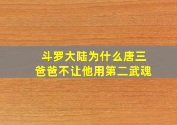 斗罗大陆为什么唐三爸爸不让他用第二武魂