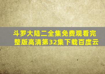 斗罗大陆二全集免费观看完整版高清第32集下载百度云