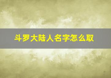 斗罗大陆人名字怎么取