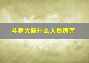 斗罗大陆什么人最厉害