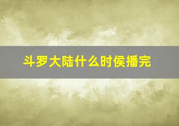 斗罗大陆什么时侯播完