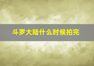 斗罗大陆什么时候拍完