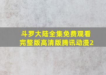 斗罗大陆全集免费观看完整版高清版腾讯动漫2