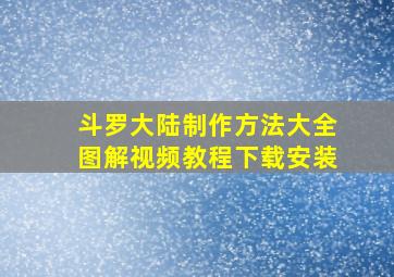 斗罗大陆制作方法大全图解视频教程下载安装