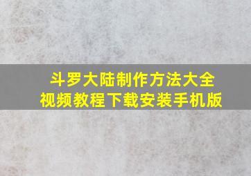 斗罗大陆制作方法大全视频教程下载安装手机版