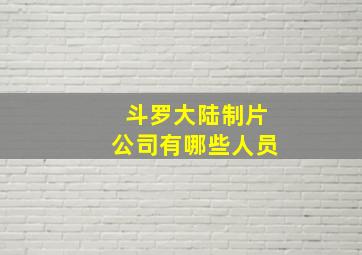 斗罗大陆制片公司有哪些人员