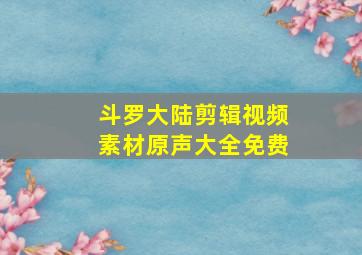 斗罗大陆剪辑视频素材原声大全免费