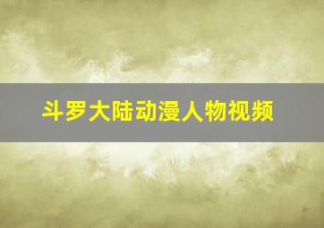 斗罗大陆动漫人物视频