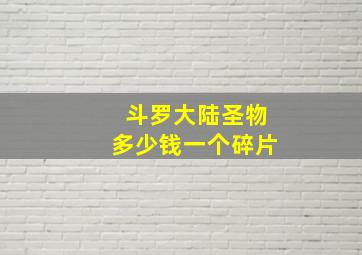 斗罗大陆圣物多少钱一个碎片