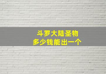 斗罗大陆圣物多少钱能出一个