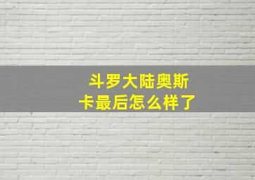 斗罗大陆奥斯卡最后怎么样了