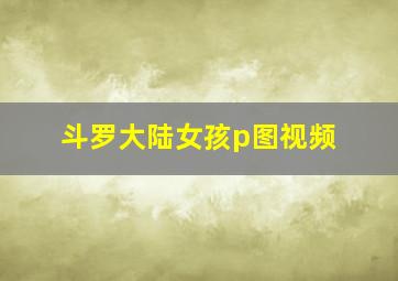 斗罗大陆女孩p图视频