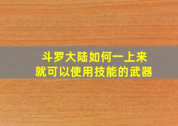 斗罗大陆如何一上来就可以使用技能的武器