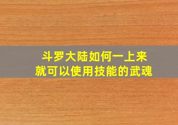 斗罗大陆如何一上来就可以使用技能的武魂