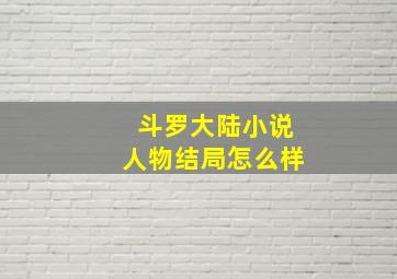 斗罗大陆小说人物结局怎么样