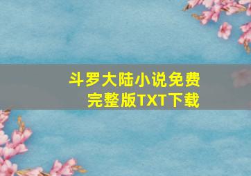 斗罗大陆小说免费完整版TXT下载