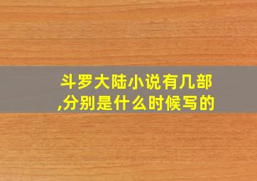 斗罗大陆小说有几部,分别是什么时候写的