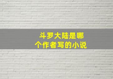 斗罗大陆是哪个作者写的小说