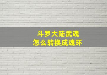 斗罗大陆武魂怎么转换成魂环