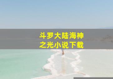 斗罗大陆海神之光小说下载