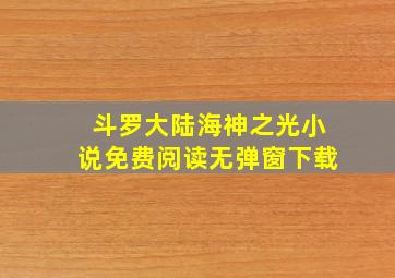 斗罗大陆海神之光小说免费阅读无弹窗下载