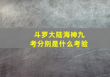 斗罗大陆海神九考分别是什么考验