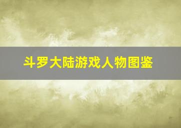 斗罗大陆游戏人物图鉴