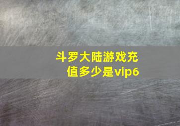 斗罗大陆游戏充值多少是vip6