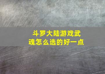 斗罗大陆游戏武魂怎么选的好一点